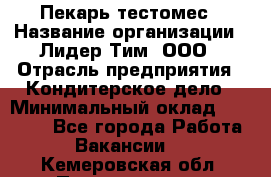 Пекарь-тестомес › Название организации ­ Лидер Тим, ООО › Отрасль предприятия ­ Кондитерское дело › Минимальный оклад ­ 26 000 - Все города Работа » Вакансии   . Кемеровская обл.,Прокопьевск г.